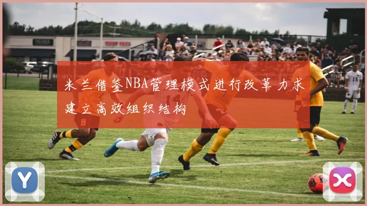 米兰借鉴NBA管理模式进行改革力求建立高效组织结构