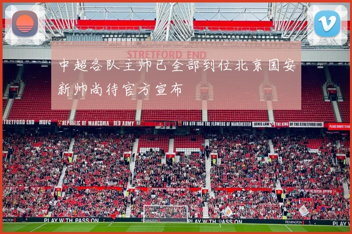 中超各队主帅已全部到位北京国安新帅尚待官方宣布