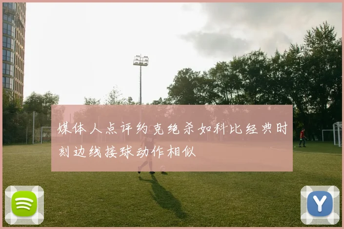 媒体人点评约克绝杀如科比经典时刻边线接球动作相似