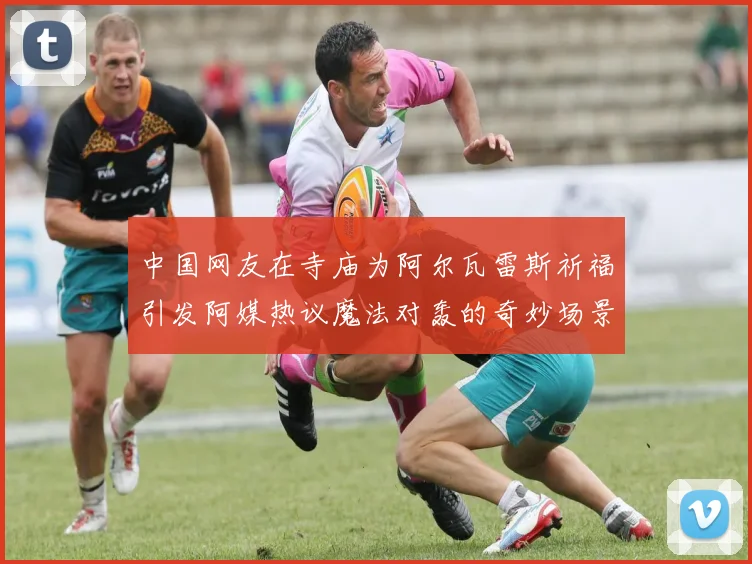 中国网友在寺庙为阿尔瓦雷斯祈福引发阿媒热议魔法对轰的奇妙场景
