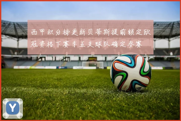 西甲积分榜更新贝蒂斯提前锁定欧冠资格下赛季五支球队确定参赛