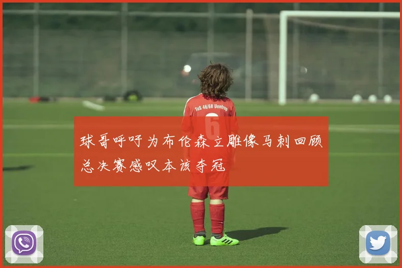 球哥呼吁为布伦森立雕像马刺回顾总决赛感叹本该夺冠