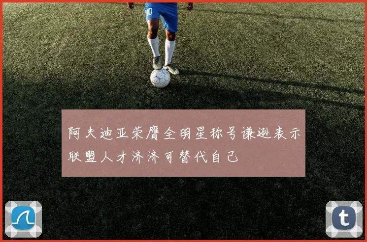 阿夫迪亚荣膺全明星称号谦逊表示联盟人才济济可替代自己