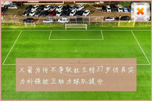 火箭为何不争取杜兰特37岁仍具实力补强控卫助力球队提升