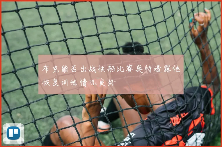 布克能否出战快船比赛奥特透露他恢复训练情况良好
