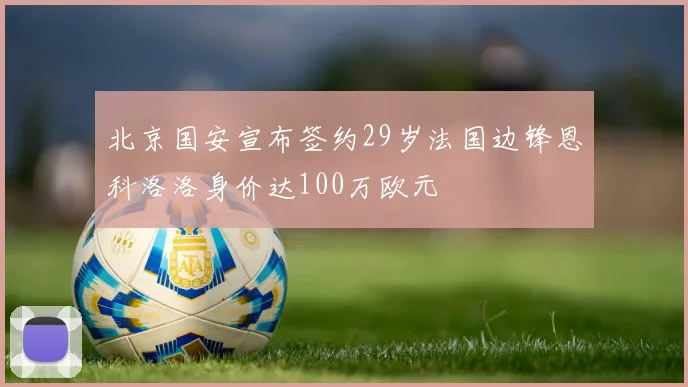 北京国安宣布签约29岁法国边锋恩科洛洛身价达100万欧元